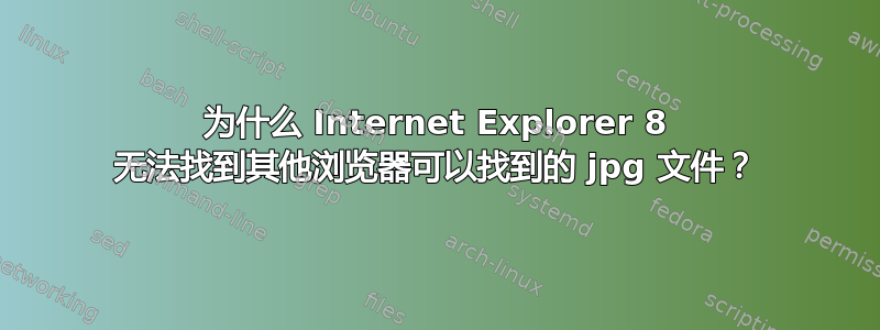 为什么 Internet Explorer 8 无法找到其他浏览器可以找到的 jpg 文件？