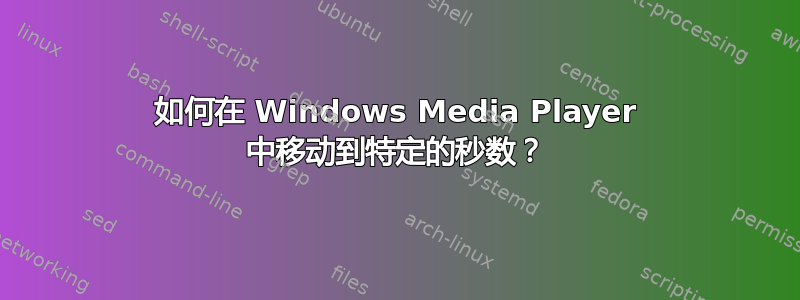 如何在 Windows Media Player 中移动到特定的秒数？