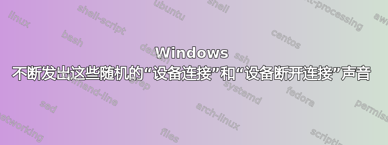 Windows 不断发出这些随机的“设备连接”和“设备断开连接”声音