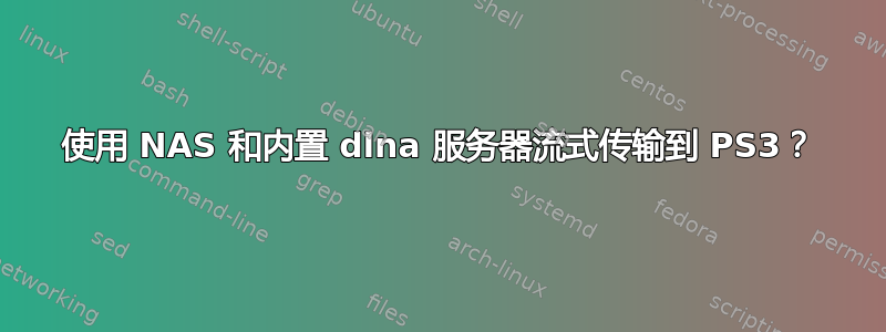 使用 NAS 和内置 dlna 服务器流式传输到 PS3？