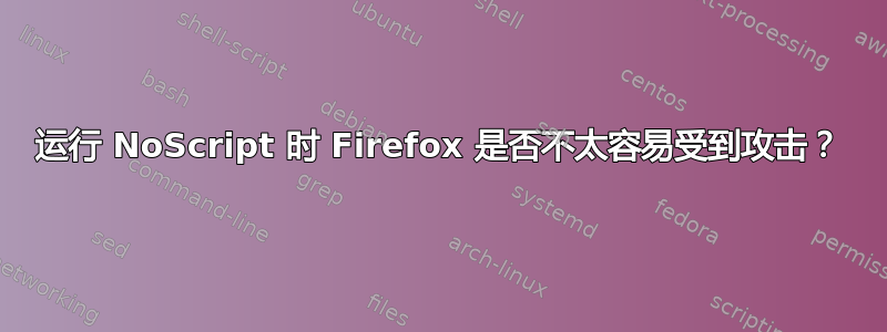 运行 NoScript 时 Firefox 是否不太容易受到攻击？