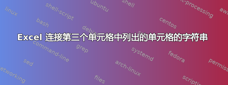 Excel 连接第三个单元格中列出的单元格的字符串