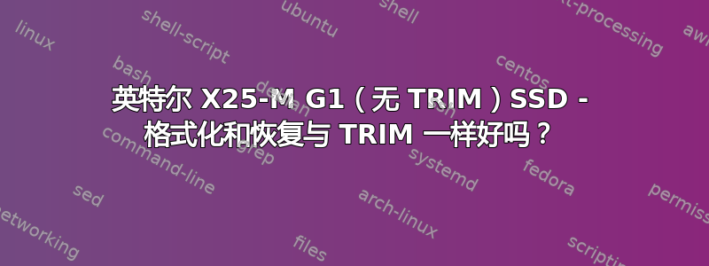 英特尔 X25-M G1（无 TRIM）SSD - 格式化和恢复与 TRIM 一样好吗？