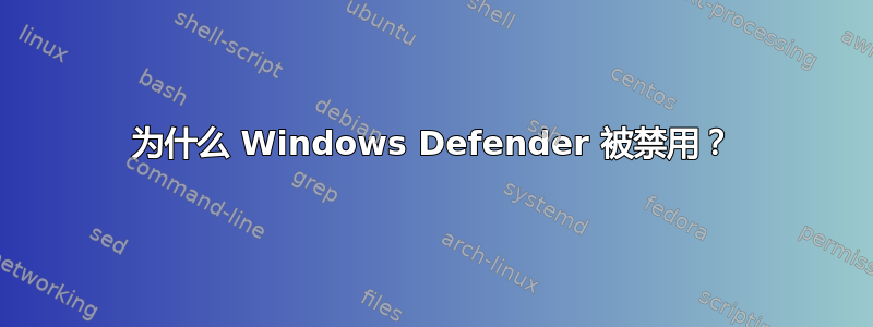 为什么 Windows Defender 被禁用？