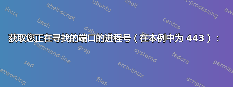 获取您正在寻找的端口的进程号（在本例中为 443）：