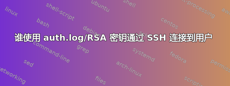 谁使用 auth.log/RSA 密钥通过 SSH 连接到用户