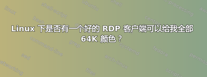 Linux 下是否有一个好的 RDP 客户端可以给我全部 64K 颜色？