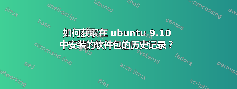 如何获取在 ubuntu 9.10 中安装的软件包的历史记录？