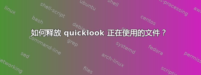 如何释放 quicklook 正在使用的文件？