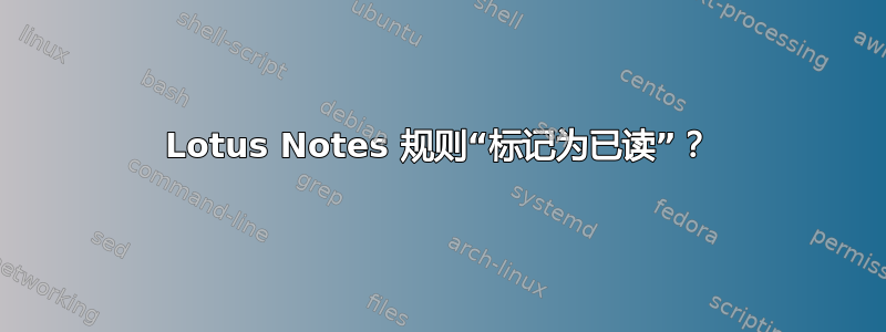 Lotus Notes 规则“标记为已读”？