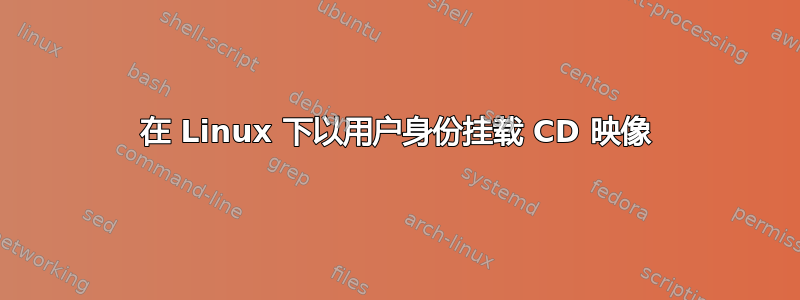 在 Linux 下以用户身份挂载 CD 映像