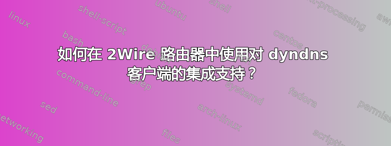 如何在 2Wire 路由器中使用对 dyndns 客户端的集成支持？