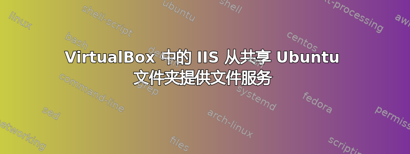 VirtualBox 中的 IIS 从共享 Ubuntu 文件夹提供文件服务