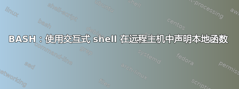 BASH：使用交互式 shell 在远程主机中声明本地函数