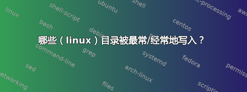 哪些（linux）目录被最常/经常地写入？