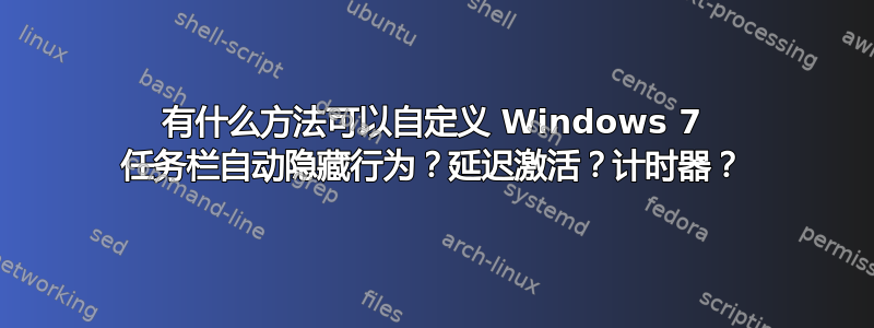 有什么方法可以自定义 Windows 7 任务栏自动隐藏行为？延迟激活？计时器？