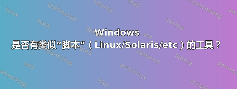 Windows 是否有类似“脚本”（Linux/Solaris/etc）的工具？