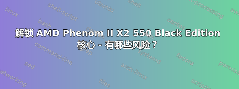 解锁 AMD Phenom II X2 550 Black Edition 核心 - 有哪些风险？