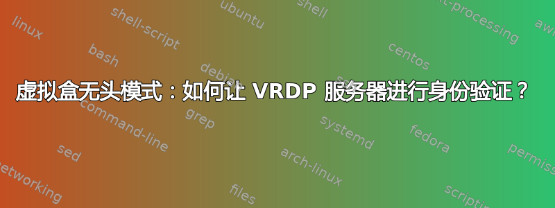 虚拟盒无头模式：如何让 VRDP 服务器进行身份验证？