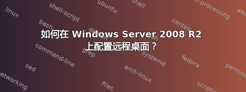 如何在 Windows Server 2008 R2 上配置远程桌面？