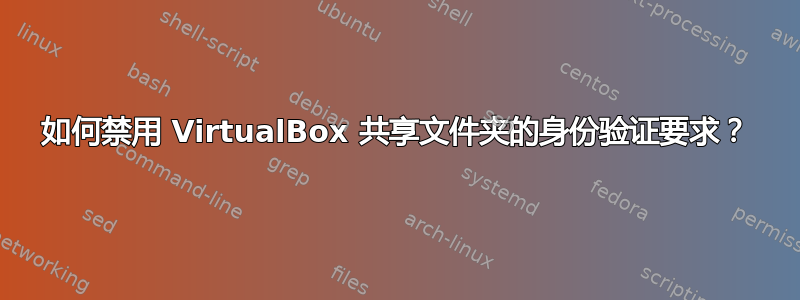 如何禁用 VirtualBox 共享文件夹的身份验证要求？