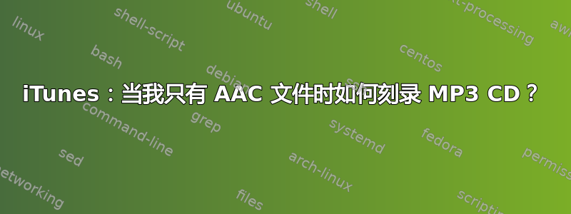 iTunes：当我只有 AAC 文件时如何刻录 MP3 CD？