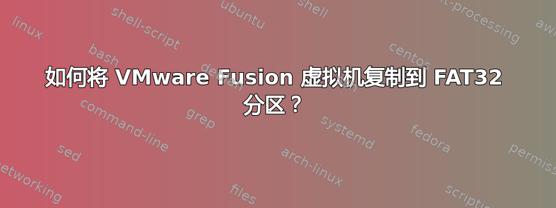 如何将 VMware Fusion 虚拟机复制到 FAT32 分区？