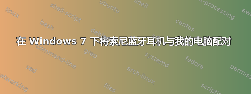 在 Windows 7 下将索尼蓝牙耳机与我的电脑配对