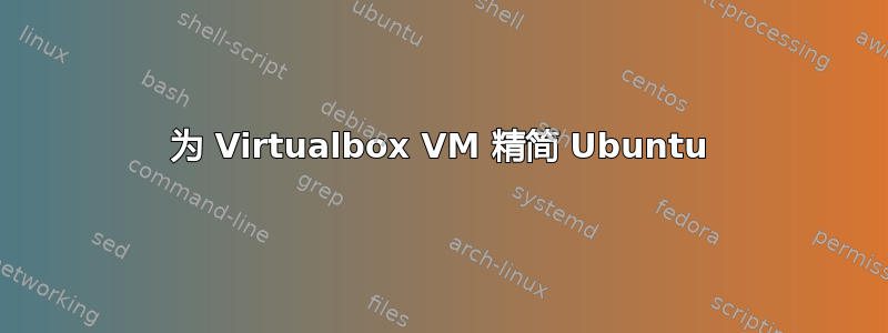 为 Virtualbox VM 精简 Ubuntu