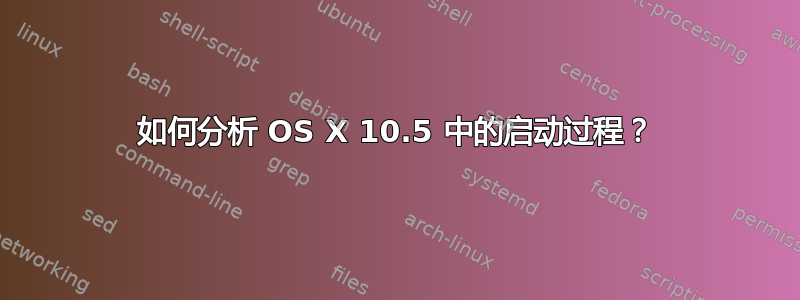 如何分析 OS X 10.5 中的启动过程？