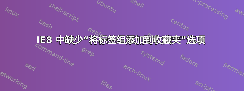 IE8 中缺少“将标签组添加到收藏夹”选项