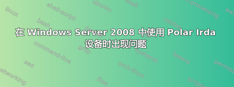 在 Windows Server 2008 中使用 Polar Irda 设备时出现问题