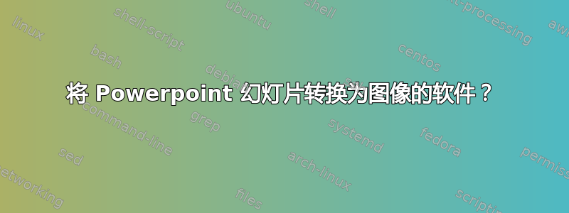 将 Powerpoint 幻灯片转换为图像的软件？