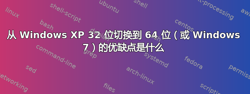 从 Windows XP 32 位切换到 64 位（或 Windows 7）的优缺点是什么