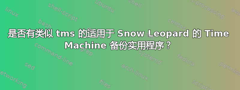 是否有类似 tms 的适用于 Snow Leopard 的 Time Machine 备份实用程序？