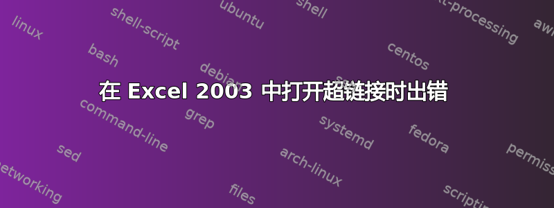 在 Excel 2003 中打开超链接时出错