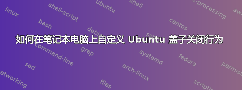 如何在笔记本电脑上自定义 Ubuntu 盖子关闭行为