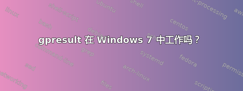 gpresult 在 Windows 7 中工作吗？