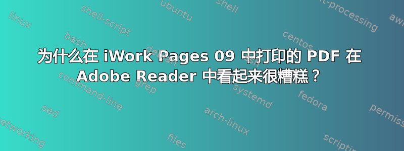 为什么在 iWork Pages 09 中打印的 PDF 在 Adob​​e Reader 中看起来很糟糕？