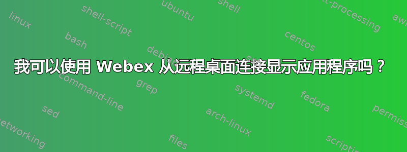 我可以使用 Webex 从远程桌面连接显示应用程序吗？