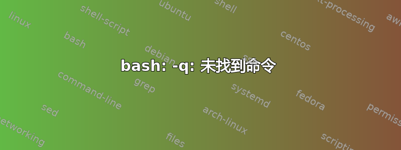 bash: -q: 未找到命令