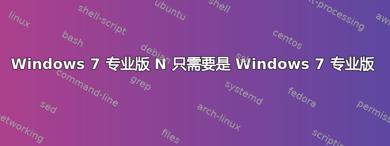 Windows 7 专业版 N 只需要是 Windows 7 专业版