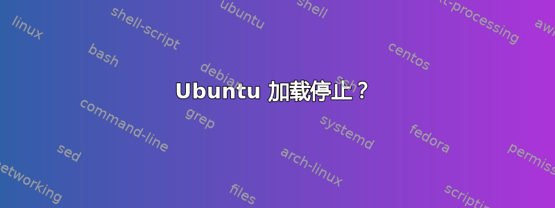 Ubuntu 加载停止？