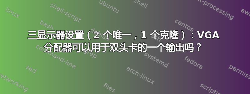 三显示器设置（2 个唯一，1 个克隆）：VGA 分配器可以用于双头卡的一个输出吗？