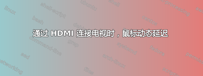 通过 HDMI 连接电视时，鼠标动态延迟