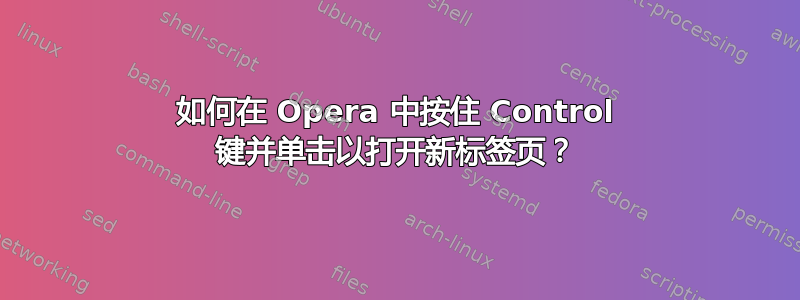 如何在 Opera 中按住 Control 键并单击以打开新标签页？