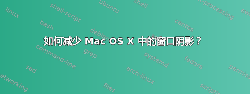 如何减少 Mac OS X 中的窗口阴影？