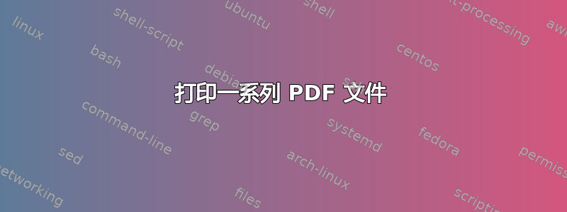 打印一系列 PDF 文件