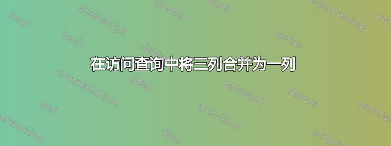 在访问查询中将三列合并为一列