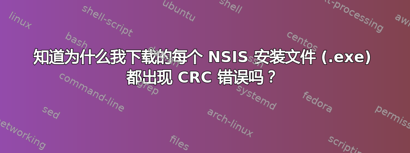 知道为什么我下载的每个 NSIS 安装文件 (.exe) 都出现 CRC 错误吗？